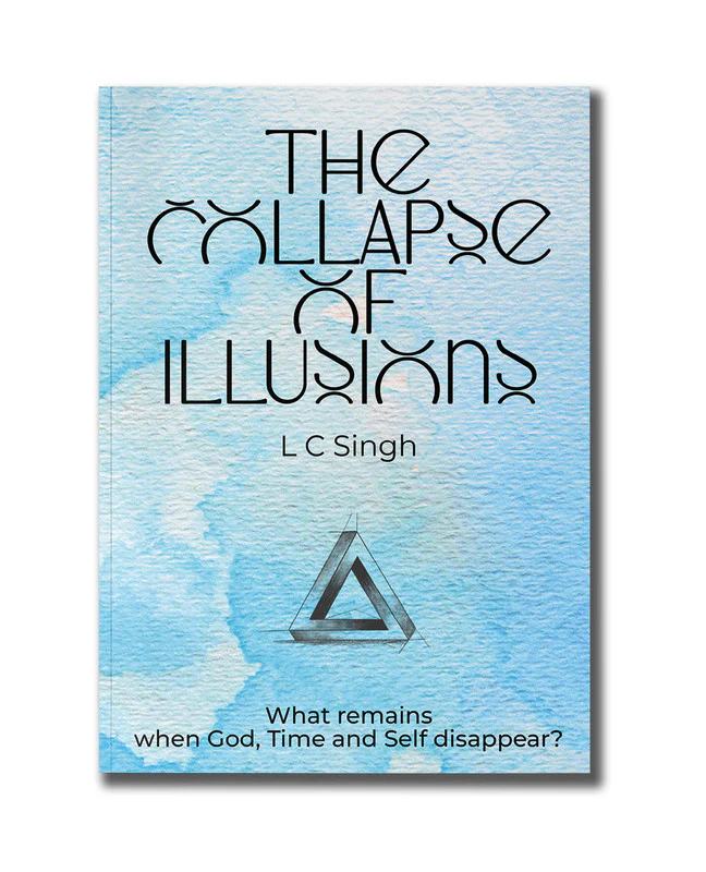 The Collapse of Illusions by LC Singh | What remains when God, Time and Self disappear - a journey through perception, entropy, and emotion